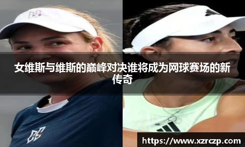 女维斯与维斯的巅峰对决谁将成为网球赛场的新传奇
