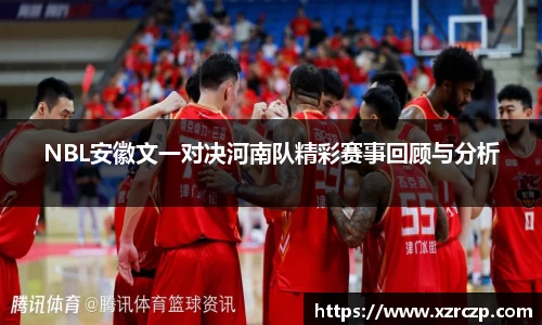 NBL安徽文一对决河南队精彩赛事回顾与分析