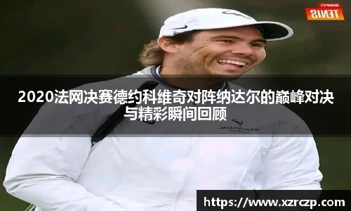 2020法网决赛德约科维奇对阵纳达尔的巅峰对决与精彩瞬间回顾